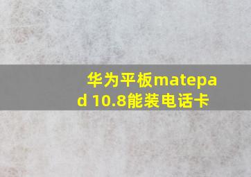 华为平板matepad 10.8能装电话卡